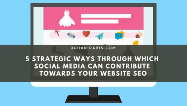 5 Strategic Ways Through Which Social Media Can Contribute Towards Your Website SEO