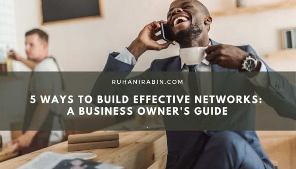 5 Ways to Build Effective Networks: A Business Owner’s Guide