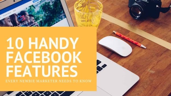 10 Handy Facebook Features Every Newbie Marketer Needs to Know