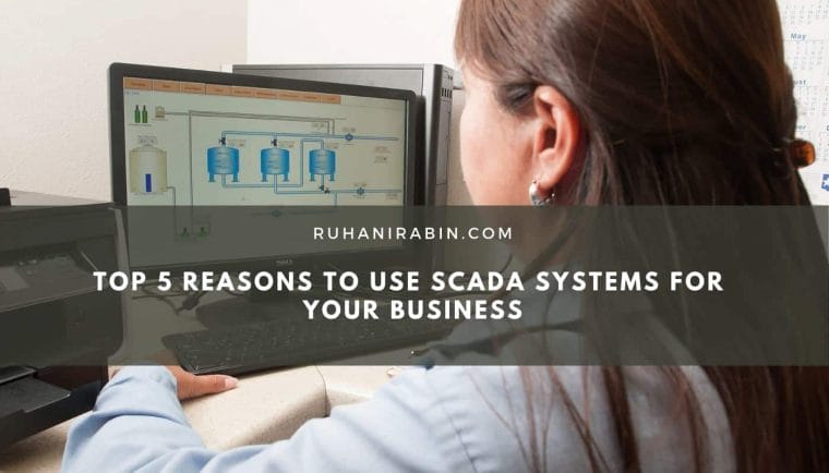 Top 5 Reasons To Use SCADA Systems For Your Business