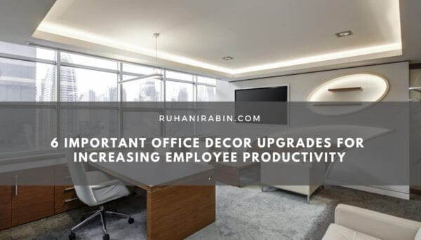 6 Important Office Decor Upgrades for Increasing Employee Productivity