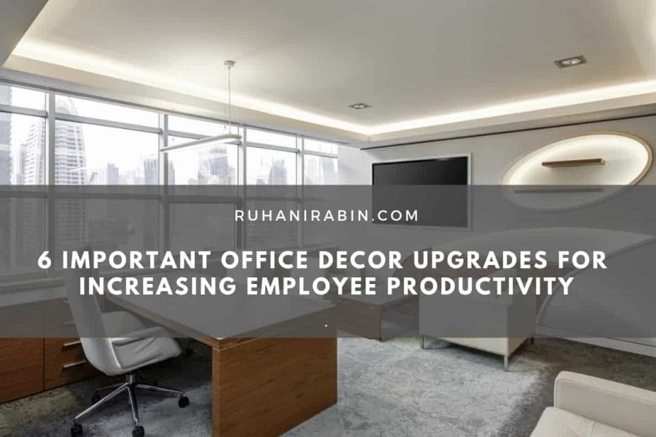 6 Important Office Decor Upgrades for Increasing Employee Productivity
