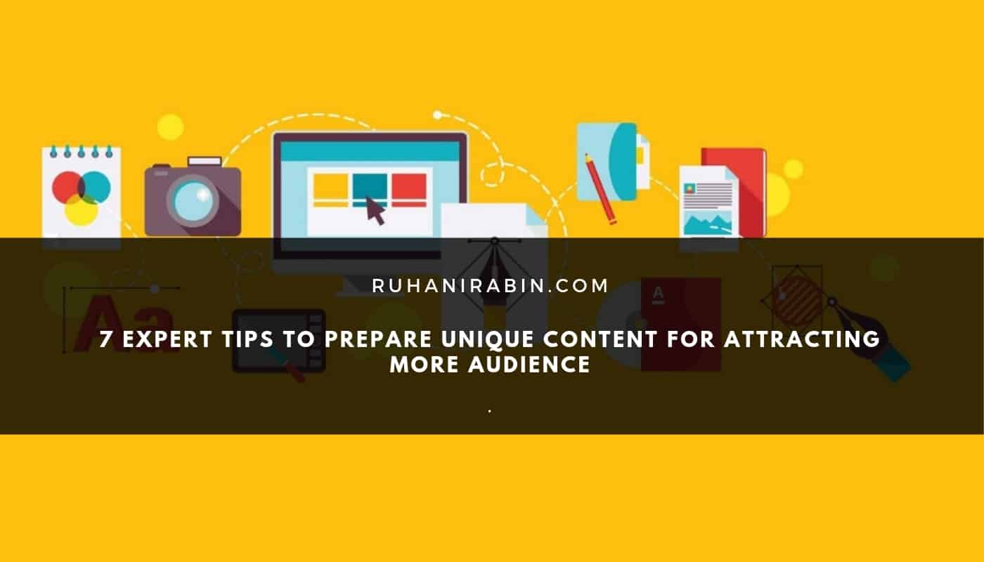 7 Expert Tips to Prepare Unique Content for Attracting More Audience