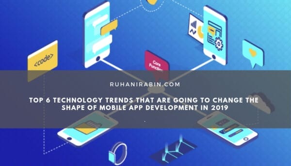 Top 6 Technology Trends That are Going to Change the Shape of Mobile App Development in 2019