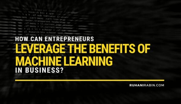 How Can Entrepreneurs Leverage the Benefits of Machine Learning in Business?